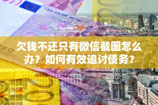 济南欠钱不还只有微信截图怎么办？如何有效追讨债务？