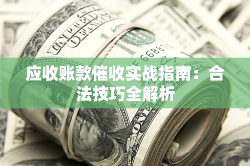 济南应收账款催收实战指南：合法技巧全解析