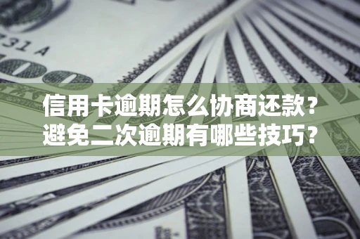 济南信用卡逾期怎么协商还款？避免二次逾期有哪些技巧？