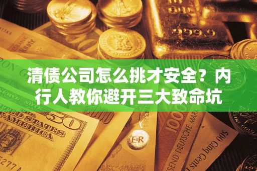 济南清债公司怎么挑才安全?内行人教你避开三大致命坑 济南清债公司怎么挑才安全?内行人教你避开三大致命坑