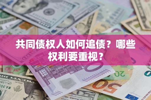 济南共同债权人如何追债？哪些权利要重视？