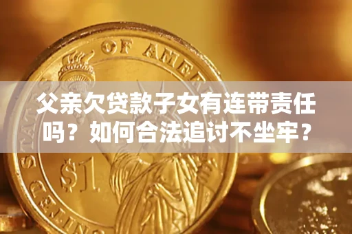 济南父亲欠贷款子女有连带责任吗？如何合法追讨不坐牢？