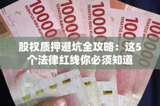 济南股权质押避坑全攻略：这5个法律红线你必须知道