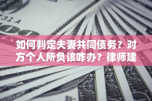 济南如何判定夫妻共同债务？对方个人所负该咋办？律师建议