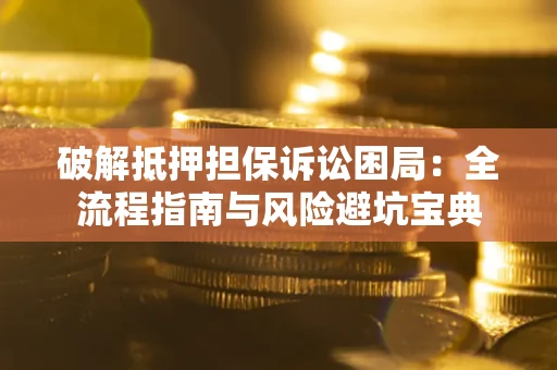 济南破解抵押担保诉讼困局：全流程指南与风险避坑宝典