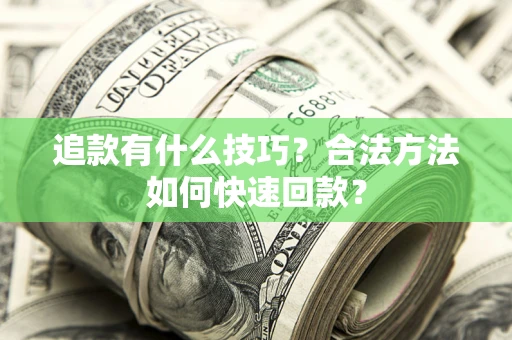 济南追款有什么技巧？合法方法如何快速回款？