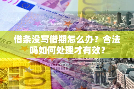 济南借条没写借期怎么办？合法吗如何处理才有效？