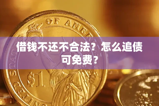 济南借钱不还不合法？怎么追债可免费？