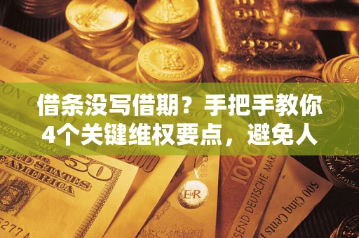 济南借条没写借期？手把手教你4个关键维权要点，避免人财两空
