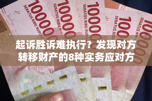 济南起诉胜诉难执行？发现对方转移财产的8种实务应对方案
