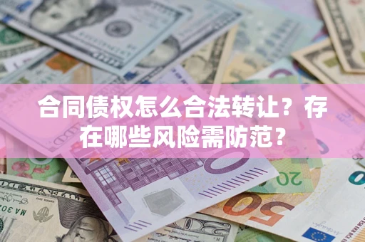 济南合同债权怎么合法转让？存在哪些风险需防范？
