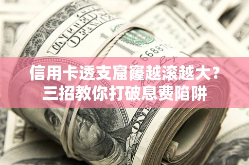 济南信用卡透支窟窿越滚越大？三招教你打破息费陷阱