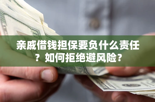 济南亲戚借钱担保要负什么责任？如何拒绝避风险？