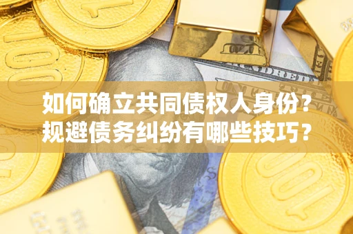 济南如何确立共同债权人身份？规避债务纠纷有哪些技巧？