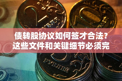 济南债转股协议如何签才合法？这些文件和关键细节必须完整
