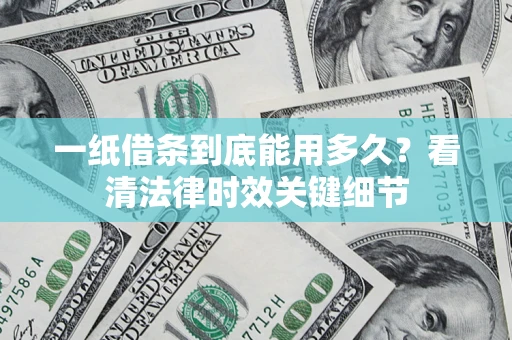 济南一纸借条到底能用多久？看清法律时效关键细节