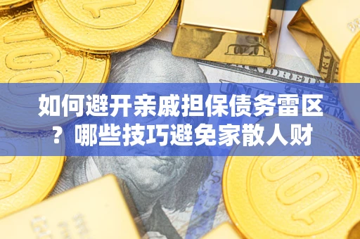 济南如何避开亲戚担保债务雷区？哪些技巧避免家散人财