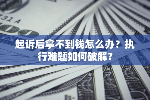 济南起诉后拿不到钱怎么办？执行难题如何破解？