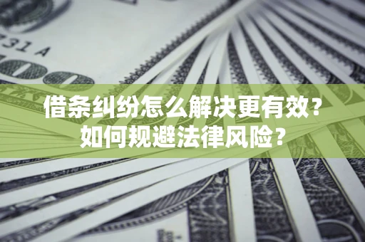 济南借条纠纷怎么解决更有效？如何规避法律风险？
