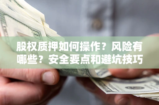 济南股权质押如何操作？风险有哪些？安全要点和避坑技巧？