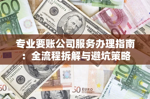 济南专业要账公司服务办理指南：全流程拆解与避坑策略