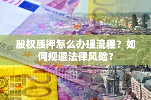 济南股权质押怎么办理流程？如何规避法律风险？