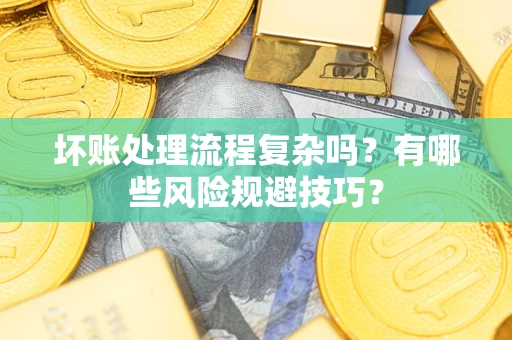济南坏账处理流程复杂吗？有哪些风险规避技巧？