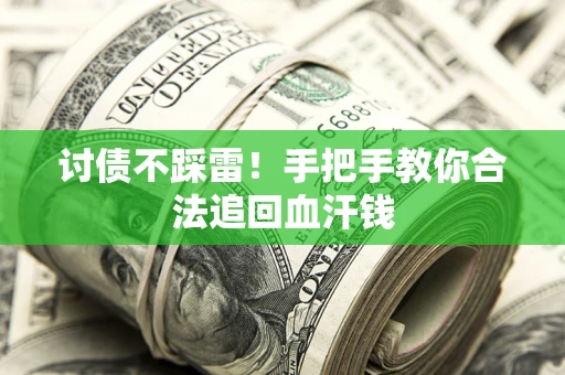 济南讨债不踩雷！手把手教你合法追回血汗钱