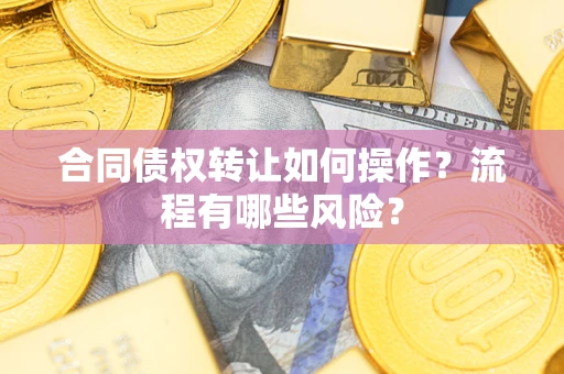 济南合同债权转让如何操作？流程有哪些风险？