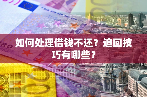 济南如何处理借钱不还？追回技巧有哪些？