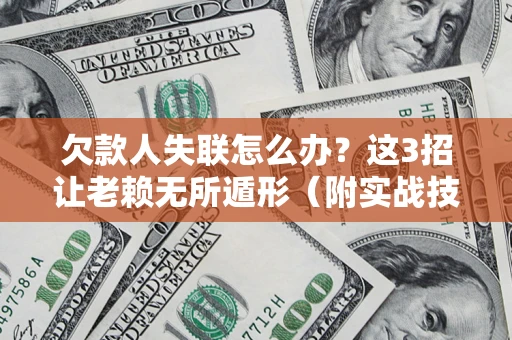 济南欠款人失联怎么办？这3招让老赖无所遁形（附实战技巧）