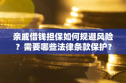 济南亲戚借钱担保如何规避风险？需要哪些法律条款保护？