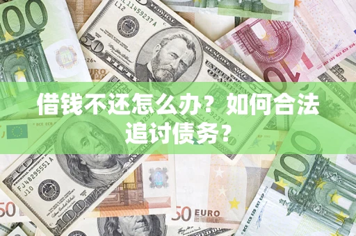 济南借钱不还怎么办？如何合法追讨债务？