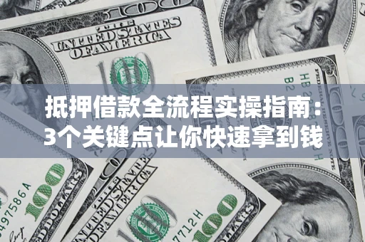 济南抵押借款全流程实操指南：3个关键点让你快速拿到钱