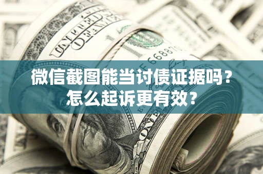 济南微信截图能当讨债证据吗？怎么起诉更有效？