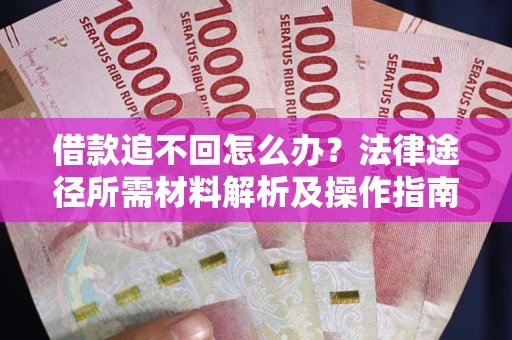 济南借款追不回怎么办？法律途径所需材料解析及操作指南