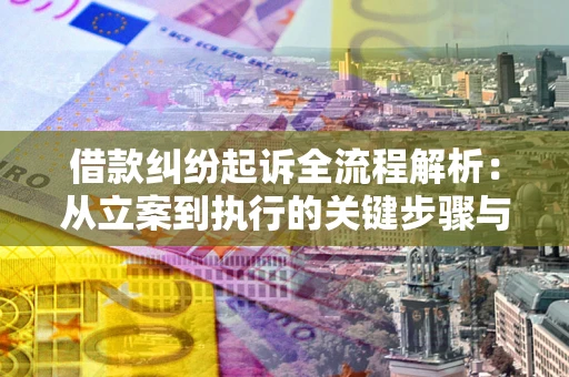 济南借款纠纷起诉全流程解析：从立案到执行的关键步骤与防败诉指南