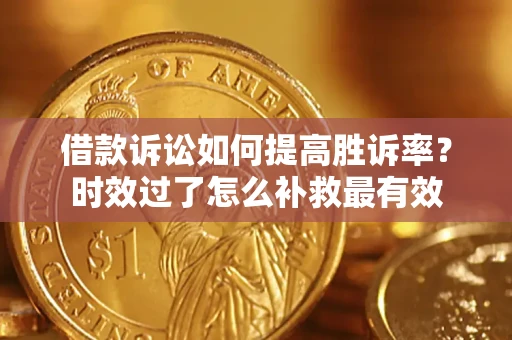 济南借款诉讼如何提高胜诉率？时效过了怎么补救最有效