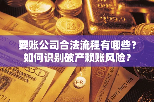 济南要账公司合法流程有哪些？如何识别破产赖账风险？