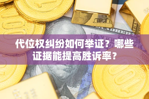 济南代位权纠纷如何举证？哪些证据能提高胜诉率？