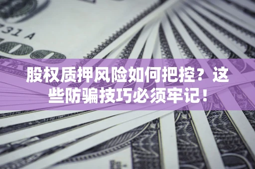 济南股权质押风险如何把控？这些防骗技巧必须牢记！