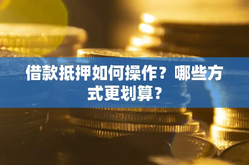 济南借款抵押如何操作？哪些方式更划算？