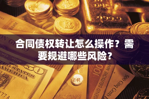 济南合同债权转让怎么操作？需要规避哪些风险？
