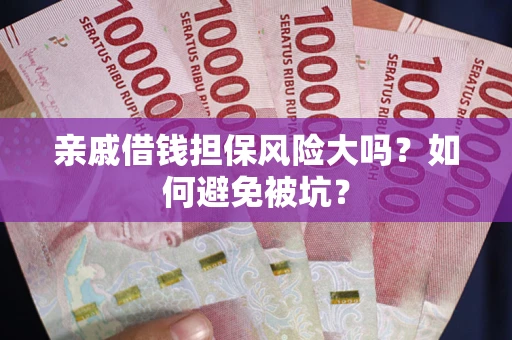 济南亲戚借钱担保风险大吗？如何避免被坑？