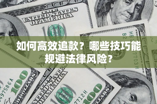 济南如何高效追款？哪些技巧能规避法律风险？