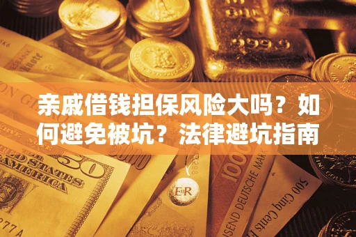 济南亲戚借钱担保风险大吗？如何避免被坑？法律避坑指南