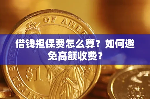 济南借钱担保费怎么算？如何避免高额收费？