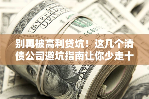济南别再被高利贷坑！这几个清债公司避坑指南让你少走十年弯路