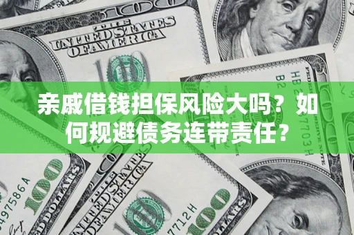 济南亲戚借钱担保风险大吗？如何规避债务连带责任？