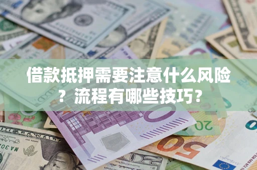 济南借款抵押需要注意什么风险？流程有哪些技巧？